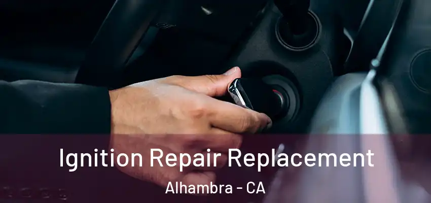 Ignition Repair Replacement Alhambra - CA